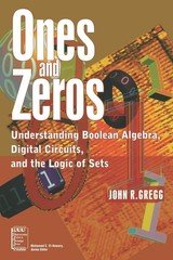 Ones and Zeros: Understanding Boolean Algebra, Digital Circuits, and the Log...