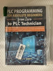 PLC Programming for Absolute Beginners: From Zero to PLC Technician by Mary A. T