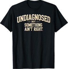 Undiagnosed But Something Ain't Right Funny Saying T-Shirt